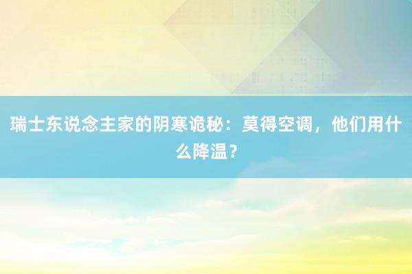 瑞士东说念主家的阴寒诡秘：莫得空调，他们用什么降温？